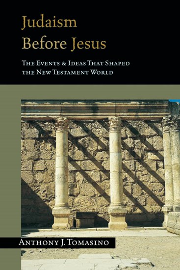 Judaism Before Jesus: The Events &amp; Ideas That Shaped the New Testament World, By Anthony J. Tomasino