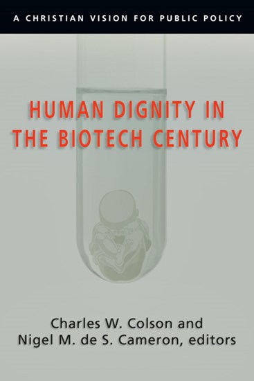 Human Dignity in the Biotech Century: A Christian Vision for Public Policy, Edited by Charles W. Colson and Nigel M. de S. Cameron