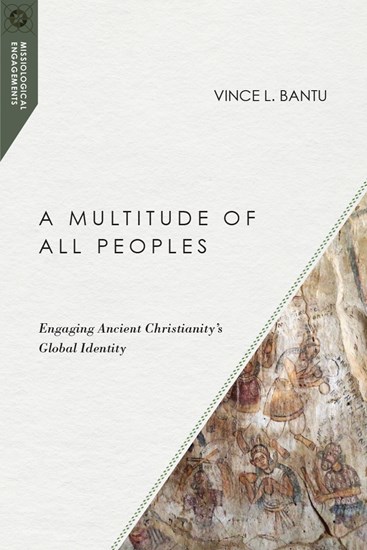 A Multitude of All Peoples: Engaging Ancient Christianity's Global Identity, By Vince L. Bantu