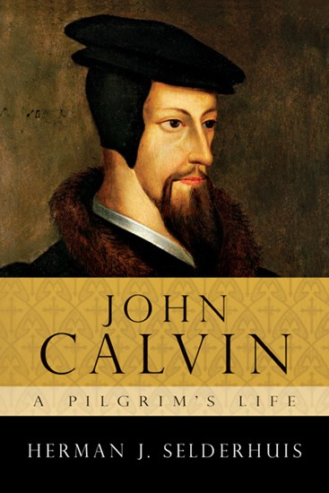 John Calvin: A Pilgrim's Life, By Herman J. Selderhuis
