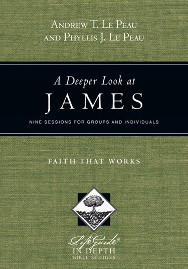 A Deeper Look at James: Faith That Works, By Andrew T. Le Peau and Phyllis J. Le Peau