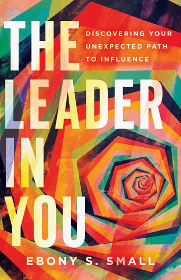 The Leader in You: Discovering Your Unexpected Path to Influence, By Ebony S. Small