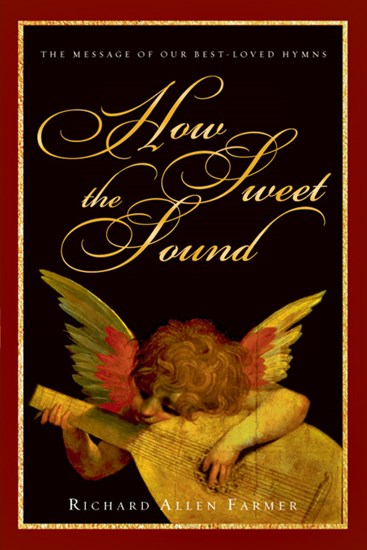 How Sweet the Sound: The Message of Our Best-Loved Hymns, By Richard Allen Farmer