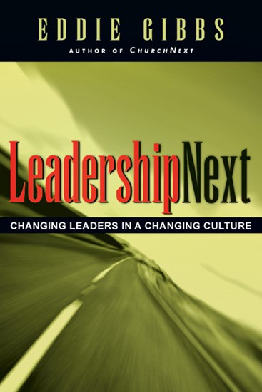 LeadershipNext: Changing Leaders in a Changing Culture, By Eddie Gibbs