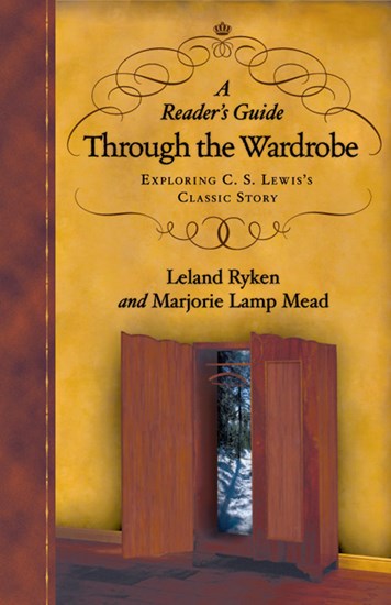 A Reader's Guide Through the Wardrobe: Exploring C. S. Lewis's Classic Story, By Leland Ryken and Marjorie Lamp Mead