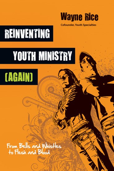 Reinventing Youth Ministry (Again): From Bells and Whistles to Flesh and Blood, By Wayne Rice