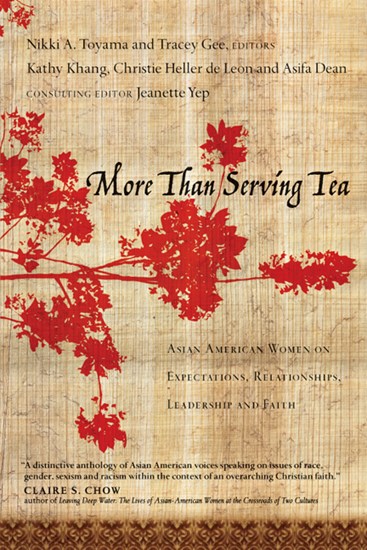 More Than Serving Tea: Asian American Women on Expectations, Relationships, Leadership and Faith, By Kathy Khang and Christie Heller De Leon and Asifa Dean