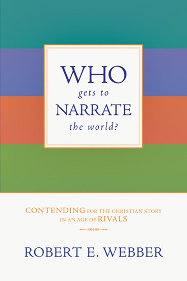 Who Gets to Narrate the World?: Contending for the Christian Story in an Age of Rivals, By Robert E. Webber