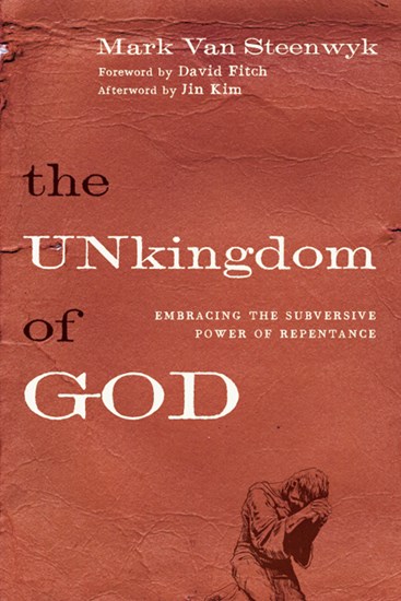 The Unkingdom of God: Embracing the Subversive Power of Repentance, By Mark Van Steenwyk