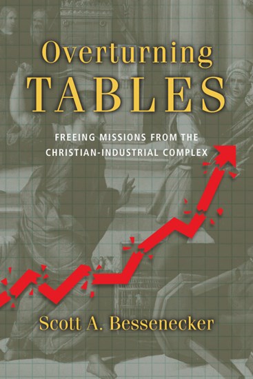 Overturning Tables: Freeing Missions from the Christian-Industrial Complex, By Scott A. Bessenecker