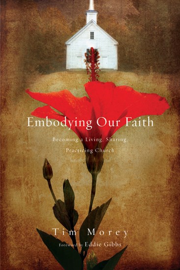Embodying Our Faith: Becoming a Living, Sharing, Practicing Church, By Tim Morey