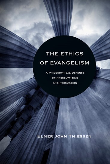 The Ethics of Evangelism: A Philosophical Defense of Proselytizing and Persuasion, By Elmer John Thiessen