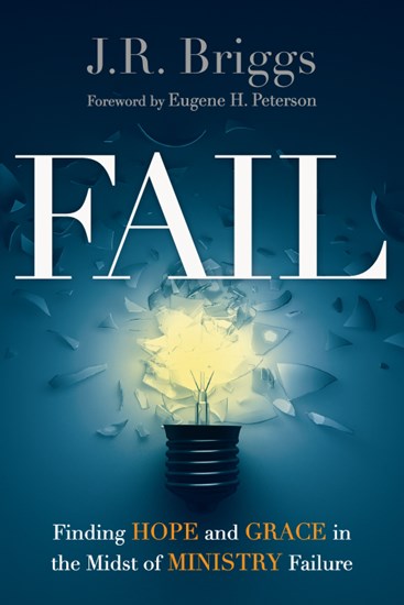 Fail: Finding Hope and Grace in the Midst of Ministry Failure, By J.R. Briggs