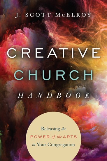 Creative Church Handbook: Releasing the Power of the Arts in Your Congregation, By J. Scott McElroy