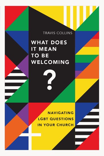 What Does It Mean to Be Welcoming?: Navigating LGBT Questions in Your Church, By Travis Collins