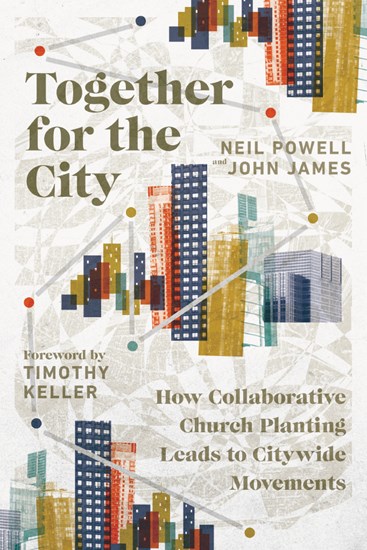 Together for the City: How Collaborative Church Planting Leads to Citywide Movements, By Neil Powell and John James