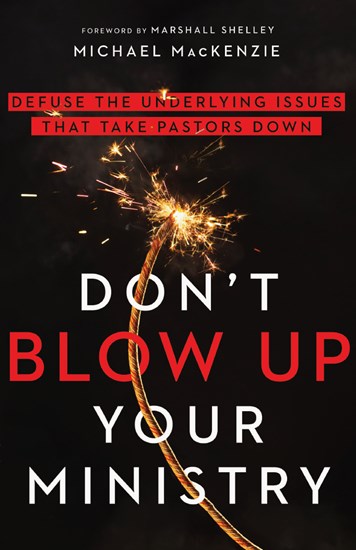 Don't Blow Up Your Ministry: Defuse the Underlying Issues That Take Pastors Down, By Michael MacKenzie