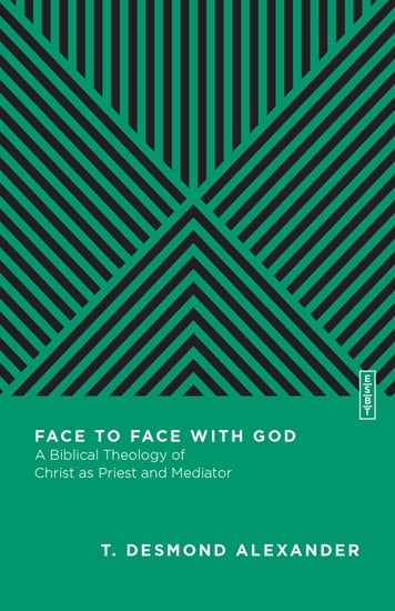 Face to Face with God: A Biblical Theology of Christ as Priest and Mediator, By T. Desmond Alexander