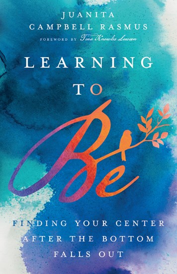 Learning to Be: Finding Your Center After the Bottom Falls Out, By Juanita Campbell Rasmus