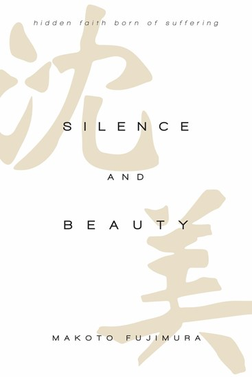 Silence and Beauty: Hidden Faith Born of Suffering, By Makoto Fujimura