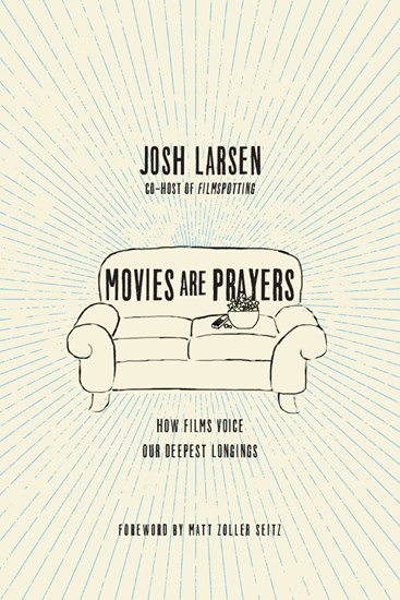 Movies Are Prayers: How Films Voice Our Deepest Longings, By Josh Larsen