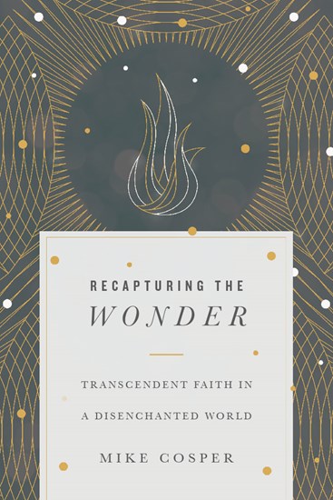 Recapturing the Wonder: Transcendent Faith in a Disenchanted World, By Mike Cosper