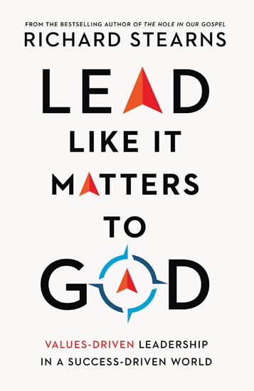 Lead Like It Matters to God: Values-Driven Leadership in a Success-Driven World, By Richard Stearns