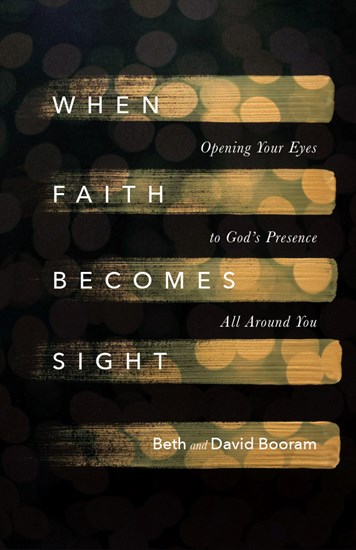 When Faith Becomes Sight: Opening Your Eyes to God's Presence All Around You, By Beth A. Booram and David Booram