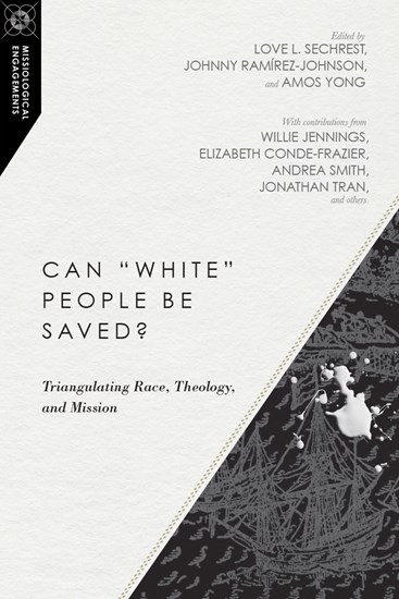 Can "White" People Be Saved?: Triangulating Race, Theology, and Mission, Edited by Love L. Sechrest and Johnny Ramírez-Johnson and Amos Yong