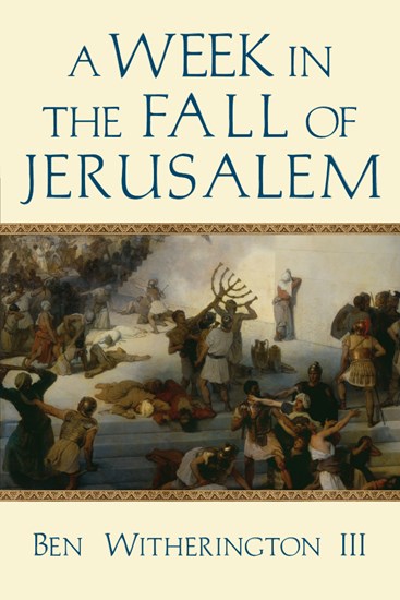 A Week in the Fall of Jerusalem, By Ben Witherington III