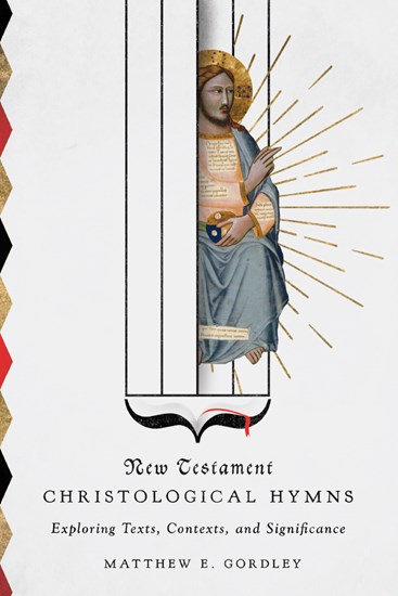 New Testament Christological Hymns: Exploring Texts, Contexts, and Significance, By Matthew E. Gordley