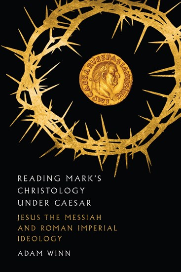 Reading Mark's Christology Under Caesar: Jesus the Messiah and Roman Imperial Ideology, By Adam Winn