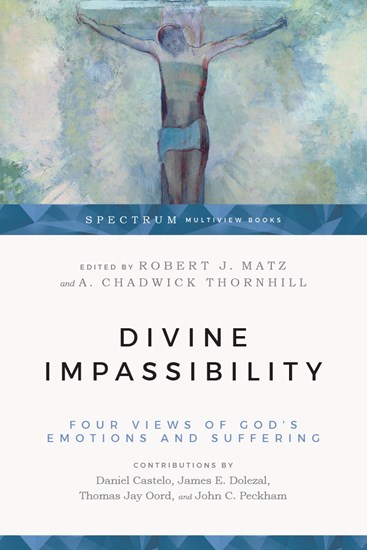 Divine Impassibility: Four Views of God's Emotions and Suffering, Edited by Robert J. Matz and A. Chadwick Thornhill
