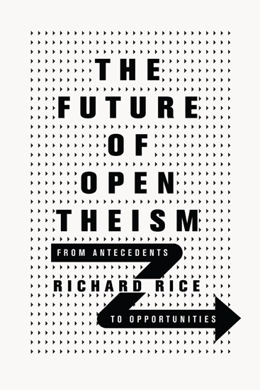 The Future of Open Theism: From Antecedents to Opportunities, By Richard Rice
