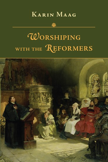 Worshiping with the Reformers, By Karin Maag