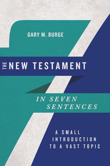 The New Testament in Seven Sentences: A Small Introduction to a Vast Topic, By Gary M. Burge