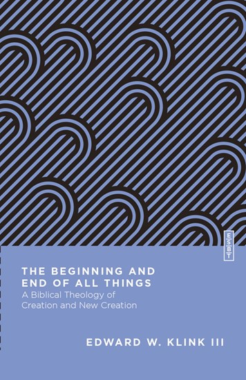 The Beginning and End of All Things: A Biblical Theology of Creation and New Creation, By Edward W. Klink III