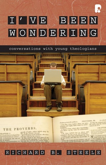 I've Been Wondering: Conversations with Young Theologians, By Richard B. Steele