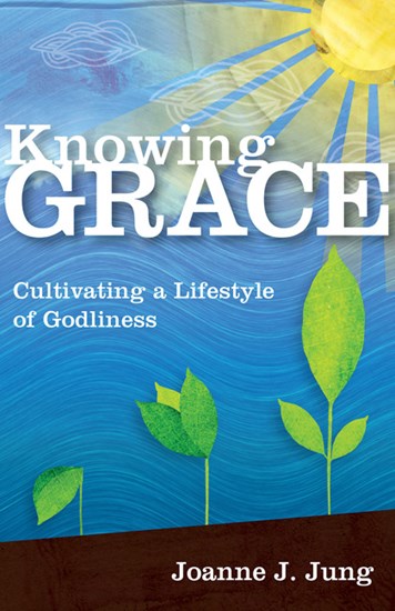 Knowing Grace: Cultivating a Lifestyle of Godliness, By Joanne J. Jung