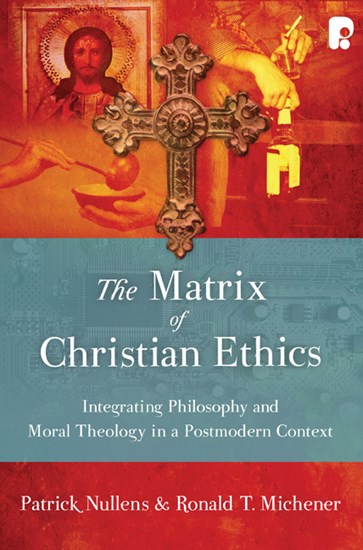 The Matrix of Christian Ethics: Integrating Philosophy and Moral Theology in a Postmodern Context, By Patrick Nullens and Ronald T. Michener