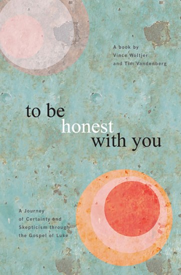 To Be Honest with You: A Journey of Certainty and Skepticism through the Gospel of Luke, By Vince Woltjer and Timothy D. Vandenberg