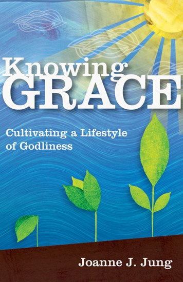 Knowing Grace: Cultivating a Lifestyle of Godliness, By Joanne J. Jung