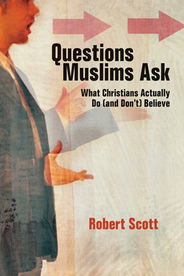 Questions Muslims Ask: What Christians Actually Do (and Don't) Believe, By Robert Scott