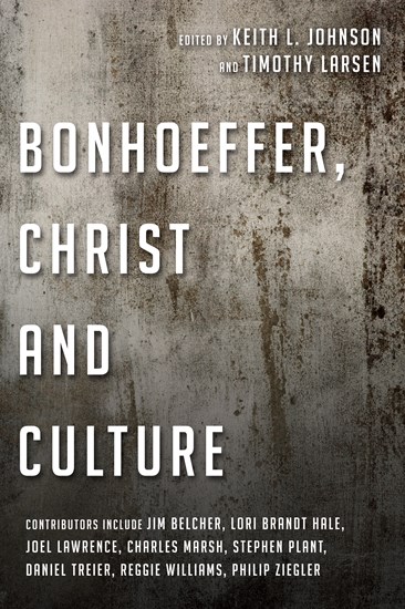 Bonhoeffer, Christ and Culture, Edited by Keith L. Johnson and Timothy Larsen