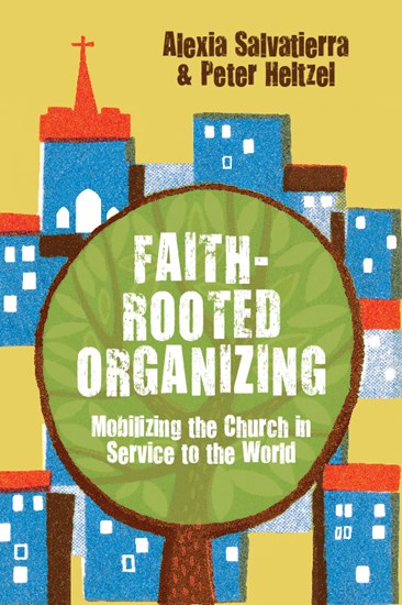 Faith-Rooted Organizing: Mobilizing the Church in Service to the World, By Rev. Alexia Salvatierra and Peter Heltzel