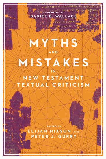 Myths and Mistakes in New Testament Textual Criticism, Edited by Elijah Hixson and Peter J. Gurry