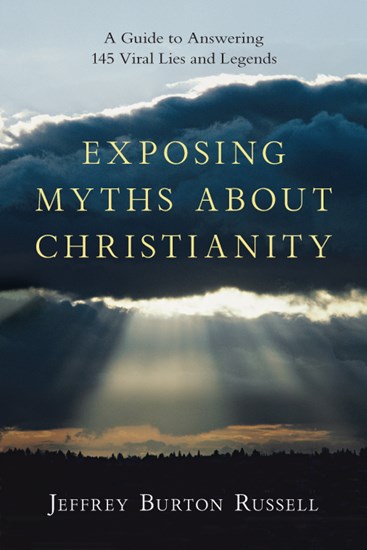 Exposing Myths About Christianity: A Guide to Answering 145 Viral Lies and Legends, By Jeffrey Burton Russell