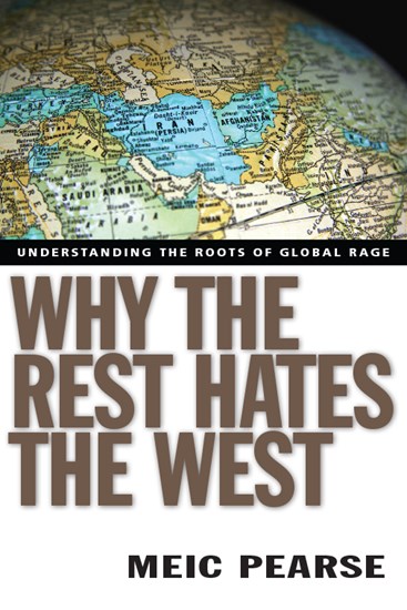 Why the Rest Hates the West: Understanding the Roots of Global Rage, By Meic Pearse