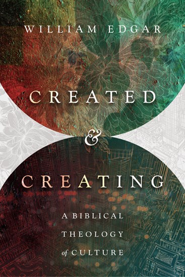 Created and Creating: A Biblical Theology of Culture, By William Edgar