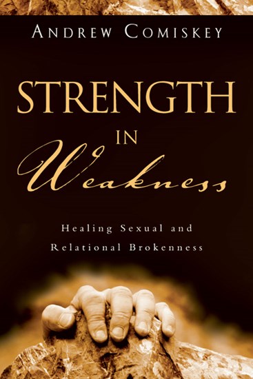 Strength in Weakness: Healing Sexual and Relational Brokenness, By Andrew Comiskey